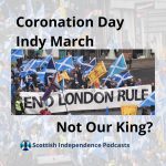 Scottish Independence March through Glasgow on Charles III Coronation Day. Not Our King? Organised by AUOB. Our IndyPod team were there!