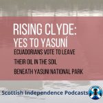 Yes to Yasuni. Rising Clyde. Scottish Independence Podcasts
