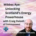 Unlocking Scotland’s Energy Powerhouse with Craig Dalzell. Scottish Independence Podcasts