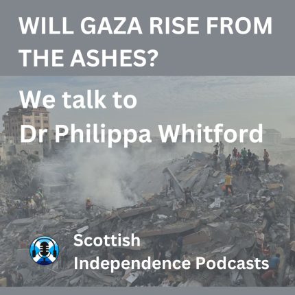 Gaza - can it rise from the ashes? Dr Philippa Whitford. Scottish Independence Podcasts