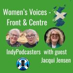 Jacqui Jensen. Women’s Voices Front & Centre. Scottish Independence Podcasts
